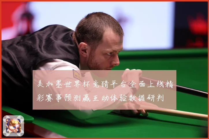 美加墨世界杯竞猜平台全面上线精彩赛事预测赢互动体验数据研判