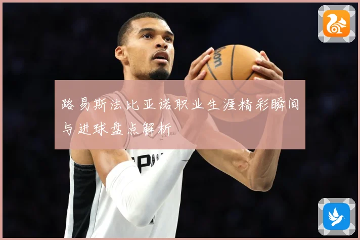 路易斯法比亚诺职业生涯精彩瞬间与进球盘点解析