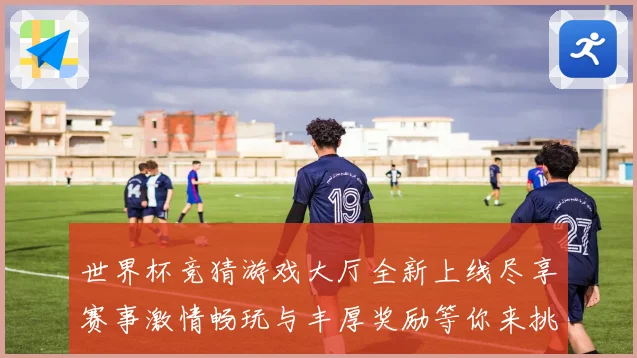 世界杯竞猜游戏大厅全新上线尽享赛事激情畅玩与丰厚奖励等你来挑战
