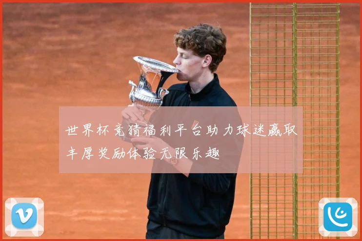 世界杯竞猜福利平台助力球迷赢取丰厚奖励体验无限乐趣