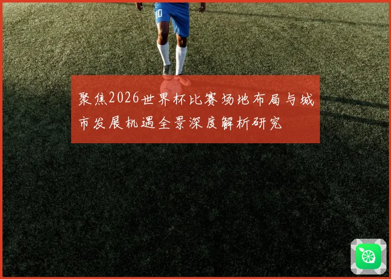 聚焦2026世界杯比赛场地布局与城市发展机遇全景深度解析研究