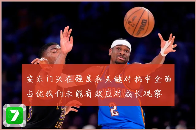 安东门兴在强度和关键对抗中全面占优我们未能有效应对成长观察
