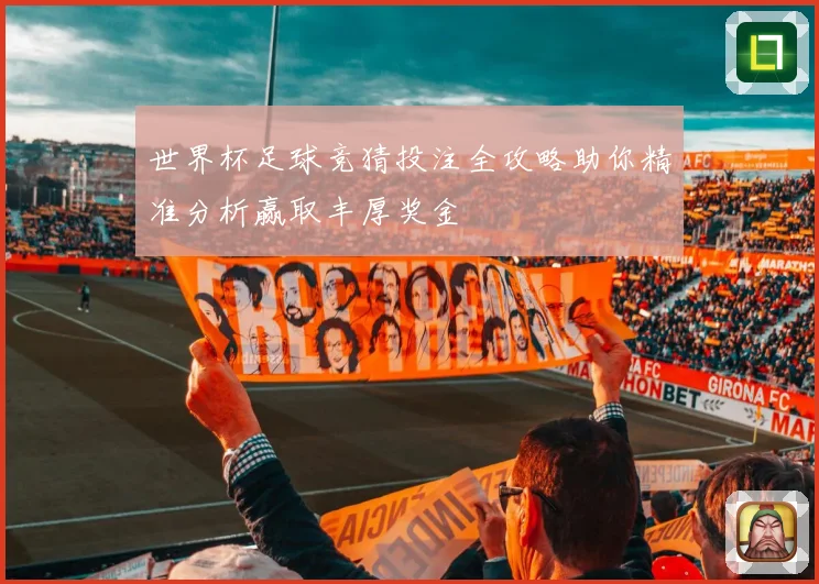 世界杯足球竞猜投注全攻略助你精准分析赢取丰厚奖金