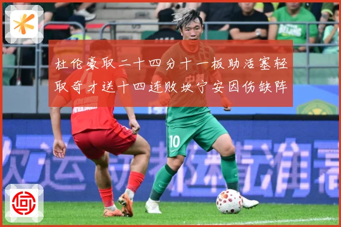 杜伦豪取二十四分十一板助活塞轻取奇才送十四连败坎宁安因伤缺阵成长观察