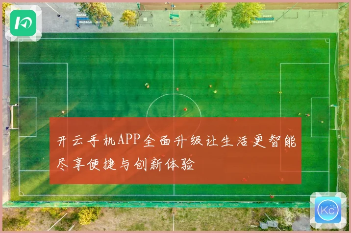 开云手机APP全面升级让生活更智能尽享便捷与创新体验