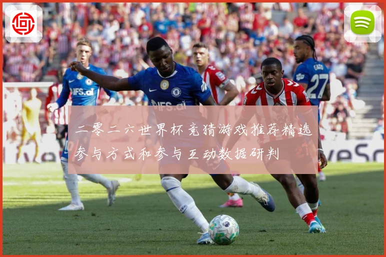 二零二六世界杯竞猜游戏推荐精选参与方式和参与互动数据研判