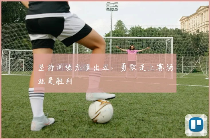 坚持训练无惧出丑，勇敢走上赛场就是胜利