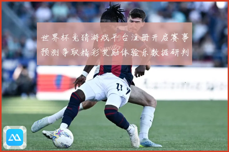 世界杯竞猜游戏平台注册开启赛事预测争取精彩奖励体验乐数据研判