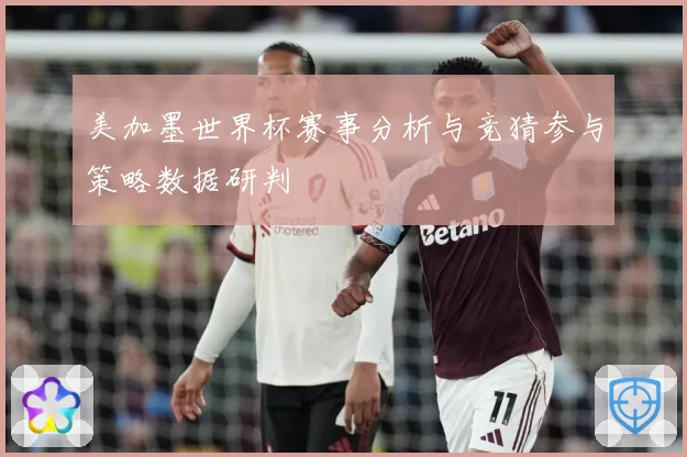 美加墨世界杯赛事分析与竞猜参与策略数据研判