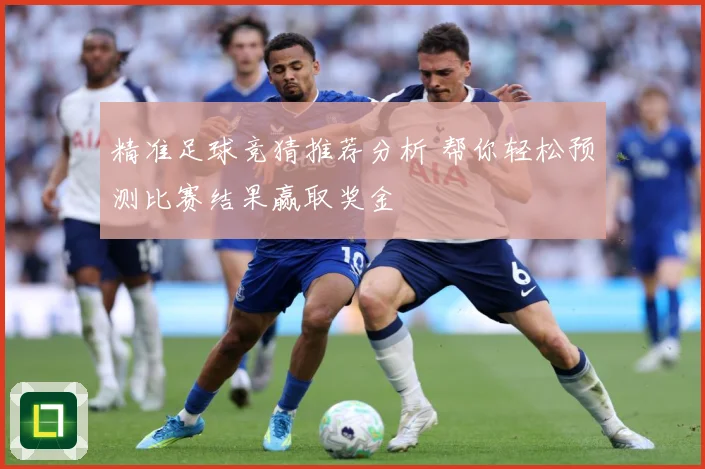 精准足球竞猜推荐分析 帮你轻松预测比赛结果赢取奖金