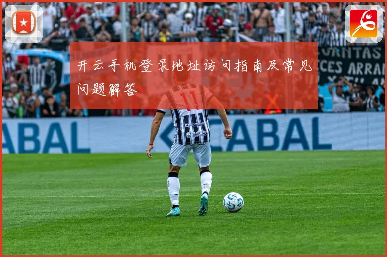 开云手机登录地址访问指南及常见问题解答