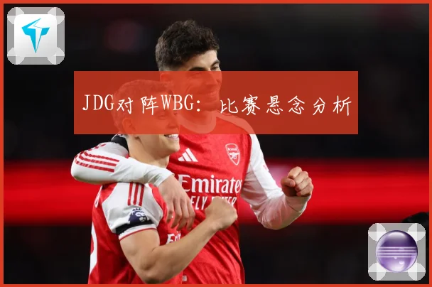 JDG对阵WBG：比赛悬念分析