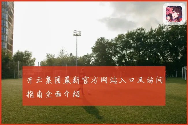 开云集团最新官方网站入口及访问指南全面介绍