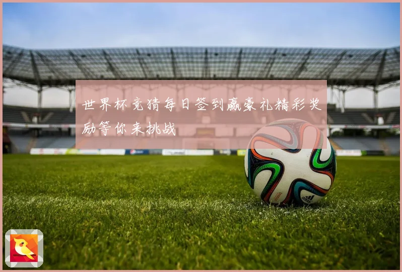 世界杯竞猜每日签到赢豪礼精彩奖励等你来挑战