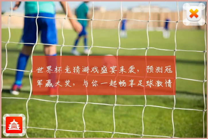 世界杯竞猜游戏盛宴来袭，预测冠军赢大奖，与你一起畅享足球激情