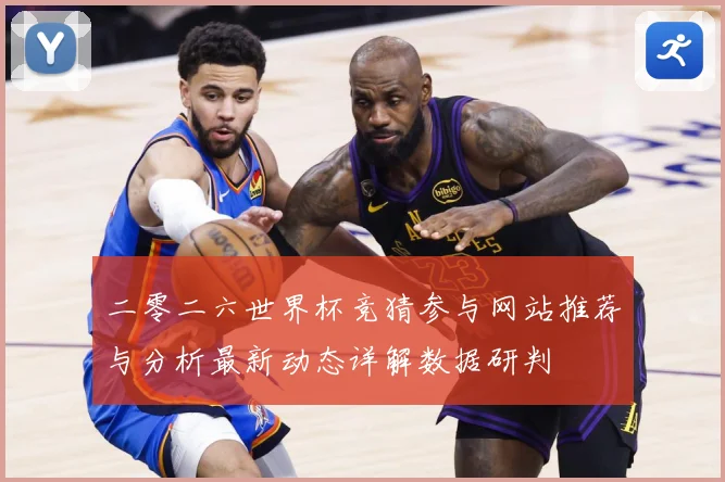 二零二六世界杯竞猜参与网站推荐与分析最新动态详解数据研判