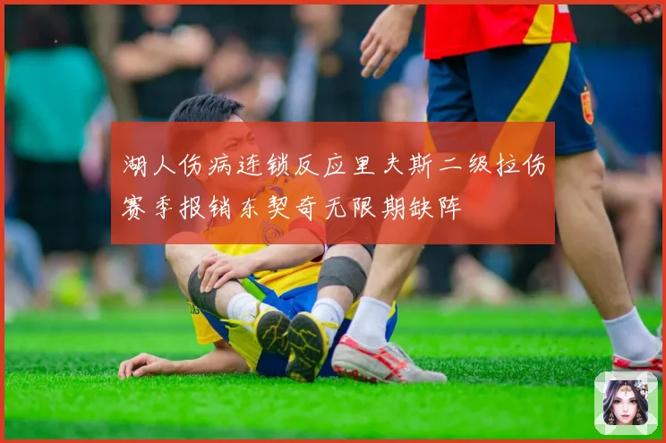 湖人伤病连锁反应里夫斯二级拉伤赛季报销东契奇无限期缺阵