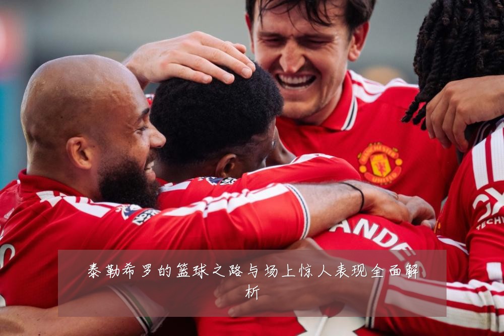 泰勒希罗的篮球之路与场上惊人表现全面解析