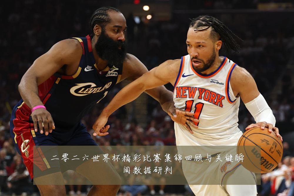 二零二六世界杯精彩比赛集锦回顾与关键瞬间数据研判