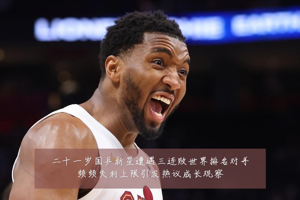 二十一岁国乒新星遭遇三连败世界排名对手频频失利上限引发热议成长观察