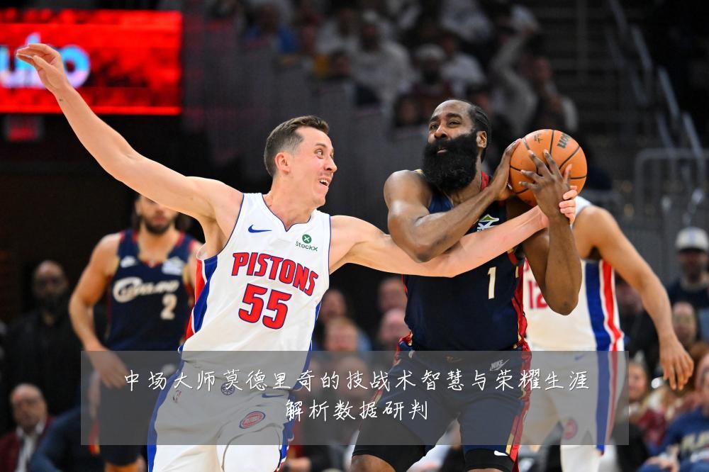 中场大师莫德里奇的技战术智慧与荣耀生涯解析数据研判