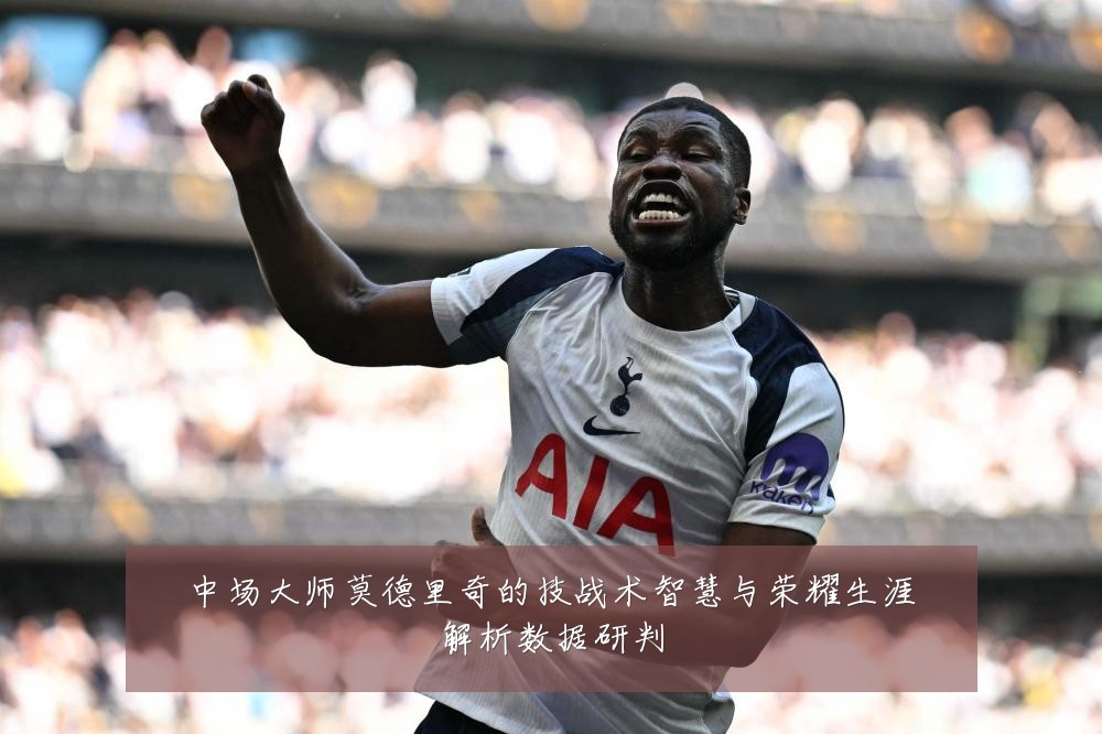 中场大师莫德里奇的技战术智慧与荣耀生涯解析数据研判