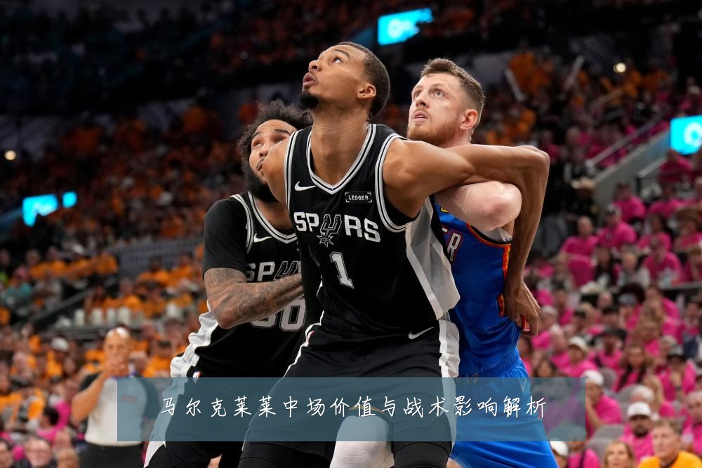 马尔克莱莱中场价值与战术影响解析