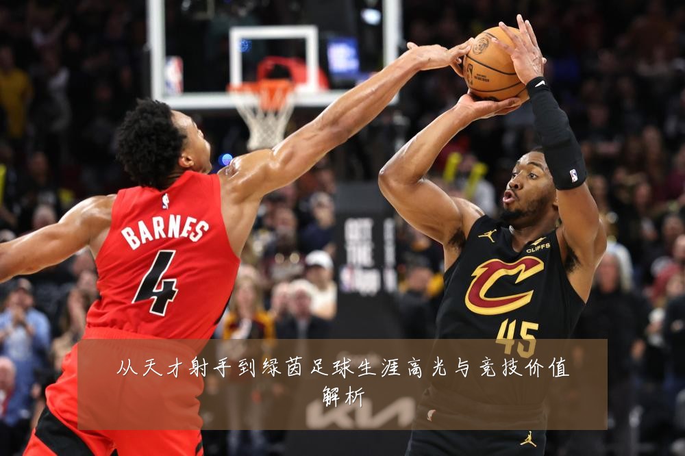 从天才射手到绿茵足球生涯高光与竞技价值解析