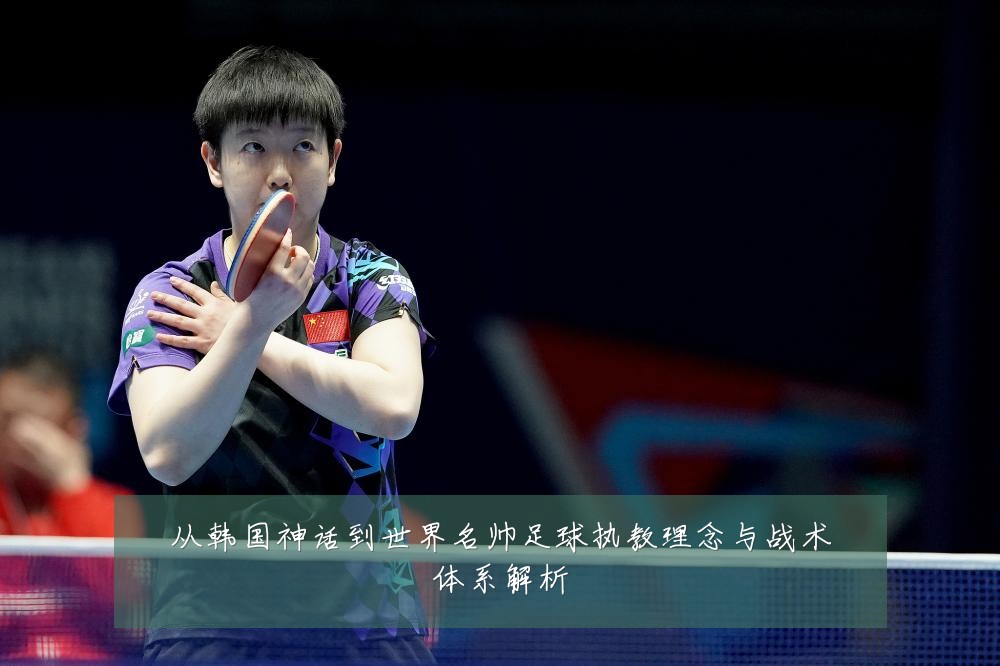 从韩国神话到世界名帅足球执教理念与战术体系解析