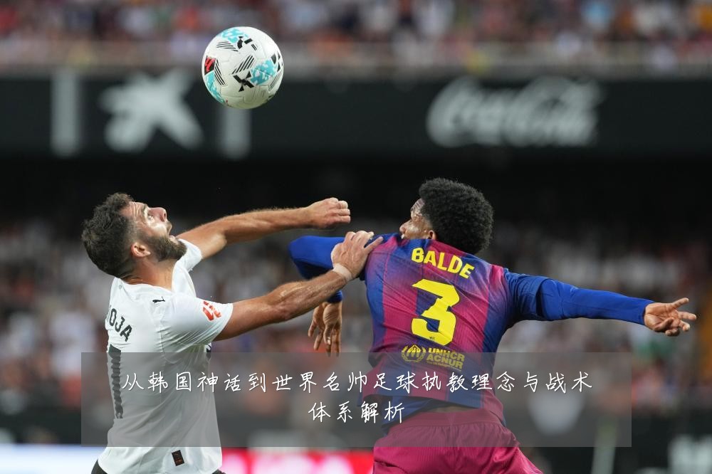 从韩国神话到世界名帅足球执教理念与战术体系解析