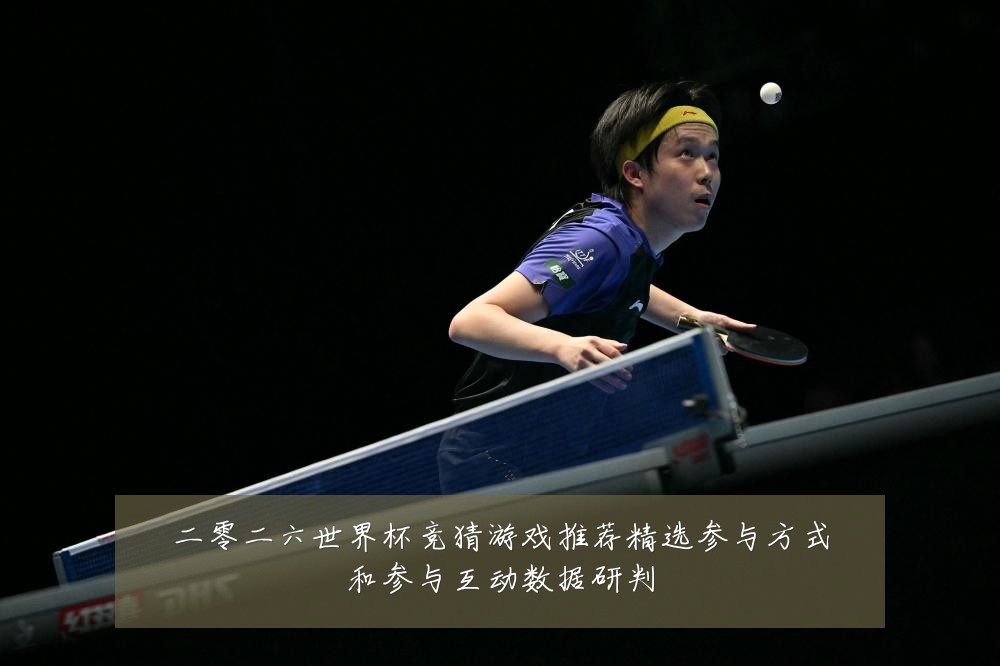 二零二六世界杯竞猜游戏推荐精选参与方式和参与互动数据研判
